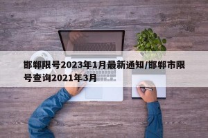 邯郸限号2023年1月最新通知/邯郸市限号查询2021年3月