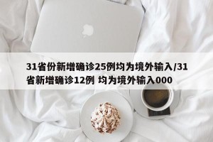 31省份新增确诊25例均为境外输入/31省新增确诊12例 均为境外输入000