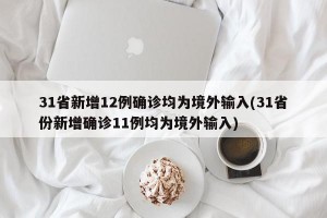 31省新增12例确诊均为境外输入(31省份新增确诊11例均为境外输入)