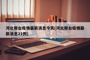 河北邢台疫情最新消息今天(河北邢台疫情最新消息21例)