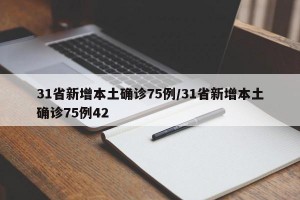 31省新增本土确诊75例/31省新增本土确诊75例42