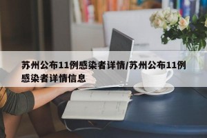 苏州公布11例感染者详情/苏州公布11例感染者详情信息