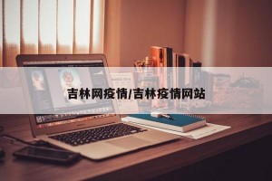 吉林网疫情/吉林疫情网站