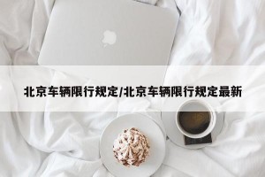 北京车辆限行规定/北京车辆限行规定最新