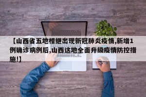 【山西省五地相继出现新冠肺炎疫情,新增1例确诊病例后,山西这地全面升级疫情防控措施!】