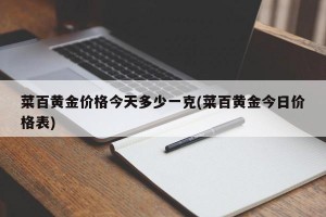 菜百黄金价格今天多少一克(菜百黄金今日价格表)