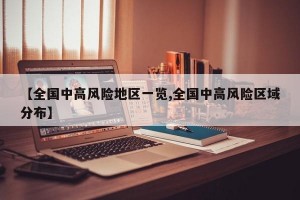 【全国中高风险地区一览,全国中高风险区域分布】
