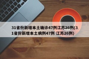 31省份新增本土确诊47例江苏26例(31省份新增本土病例47例 江苏26例)
