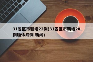 31省区市新增22例(31省区市新增20例确诊病例 新闻)