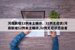 河南新增12例本土确诊、32例无症状/河南新增12例本土确诊,32例无症状感染者
