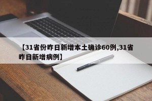 【31省份昨日新增本土确诊60例,31省昨日新增病例】