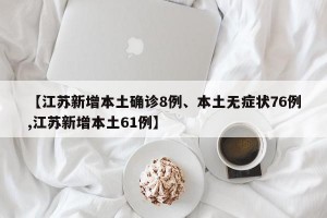 【江苏新增本土确诊8例、本土无症状76例,江苏新增本土61例】