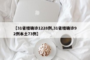 【31省增确诊1228例,31省增确诊92例本土73例】