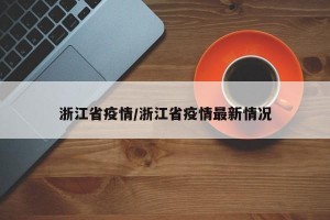 浙江省疫情/浙江省疫情最新情况