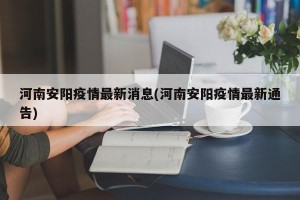 河南安阳疫情最新消息(河南安阳疫情最新通告)