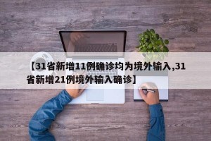 【31省新增11例确诊均为境外输入,31省新增21例境外输入确诊】
