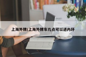 上海外牌/上海外牌车几点可以进内环