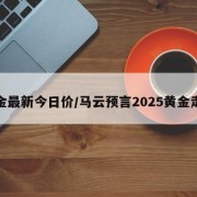 黄金最新今日价/马云预言2025黄金走势
