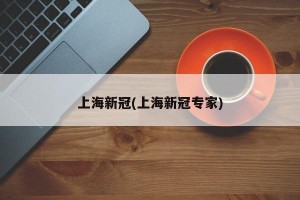 上海新冠(上海新冠专家)