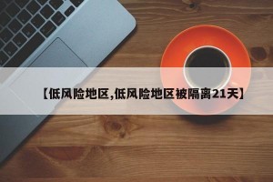 【低风险地区,低风险地区被隔离21天】