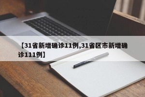 【31省新增确诊11例,31省区市新增确诊111例】