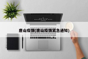 唐山疫情(唐山疫情紧急通知)