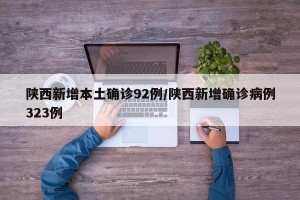 陕西新增本土确诊92例/陕西新增确诊病例323例