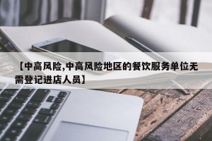 【中高风险,中高风险地区的餐饮服务单位无需登记进店人员】