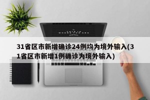 31省区市新增确诊24例均为境外输入(31省区市新增1例确诊为境外输入)