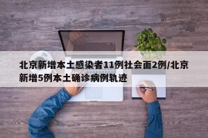 北京新增本土感染者11例社会面2例/北京新增5例本土确诊病例轨迹