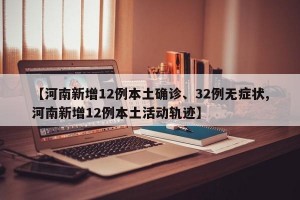 【河南新增12例本土确诊、32例无症状,河南新增12例本土活动轨迹】