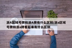浙A区域号牌和浙A牌有什么区别/浙a区域号牌和浙a牌看起来有什么区别