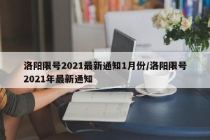 洛阳限号2021最新通知1月份/洛阳限号2021年最新通知