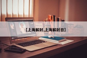 【上海解封,上海解封日】