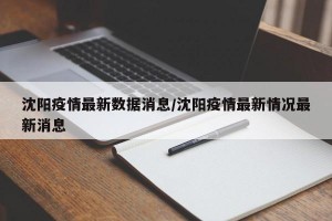 沈阳疫情最新数据消息/沈阳疫情最新情况最新消息