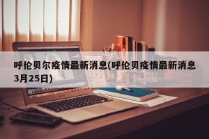 呼伦贝尔疫情最新消息(呼伦贝疫情最新消息3月25日)