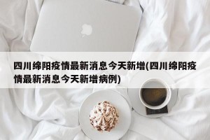四川绵阳疫情最新消息今天新增(四川绵阳疫情最新消息今天新增病例)