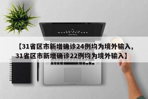 【31省区市新增确诊24例均为境外输入,31省区市新增确诊22例均为境外输入】