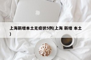 上海新增本土无症状5例(上海 新增 本土)