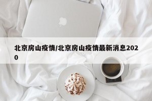 北京房山疫情/北京房山疫情最新消息2020