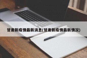 甘肃新疫情最新消息(甘肃新疫情最新情况)
