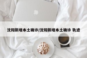 沈阳新增本土确诊/沈阳新增本土确诊 轨迹