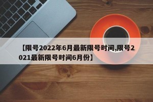 【限号2022年6月最新限号时间,限号2021最新限号时间6月份】