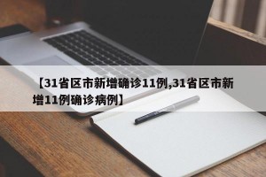 【31省区市新增确诊11例,31省区市新增11例确诊病例】