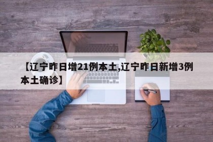 【辽宁昨日增21例本土,辽宁昨日新增3例本土确诊】