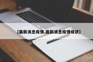 【最新消息疫情,最新消息疫情症状】