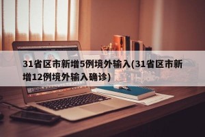 31省区市新增5例境外输入(31省区市新增12例境外输入确诊)