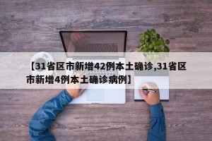 【31省区市新增42例本土确诊,31省区市新增4例本土确诊病例】