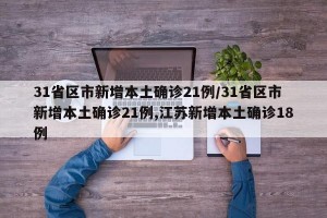 31省区市新增本土确诊21例/31省区市新增本土确诊21例,江苏新增本土确诊18例