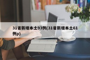 31省新增本土93例(31省新增本土61例p)